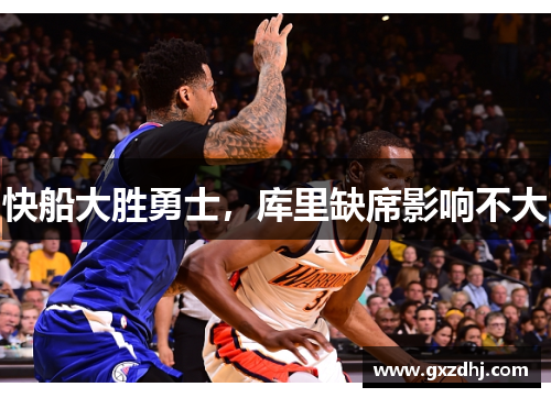 快船大胜勇士，库里缺席影响不大