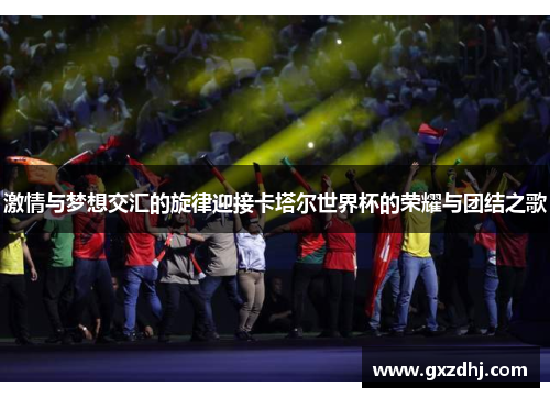 激情与梦想交汇的旋律迎接卡塔尔世界杯的荣耀与团结之歌