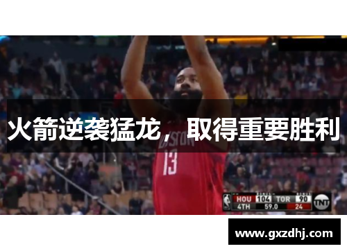 火箭逆袭猛龙，取得重要胜利