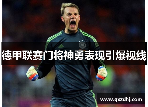 德甲联赛门将神勇表现引爆视线