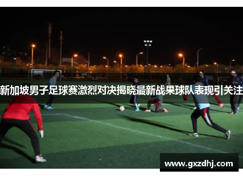 新加坡男子足球赛激烈对决揭晓最新战果球队表现引关注