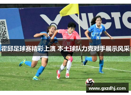 霍邱足球赛精彩上演 本土球队力克对手展示风采