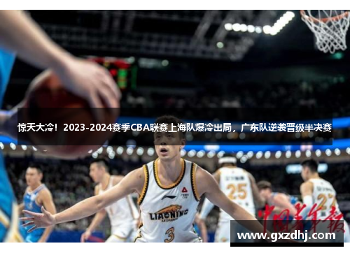 惊天大冷！2023-2024赛季CBA联赛上海队爆冷出局，广东队逆袭晋级半决赛