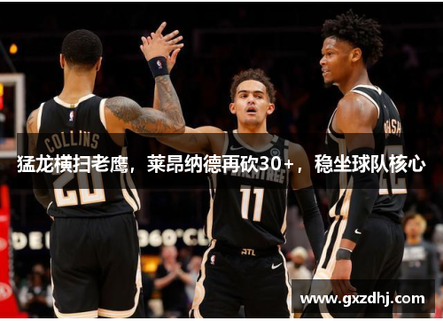 猛龙横扫老鹰，莱昂纳德再砍30+，稳坐球队核心