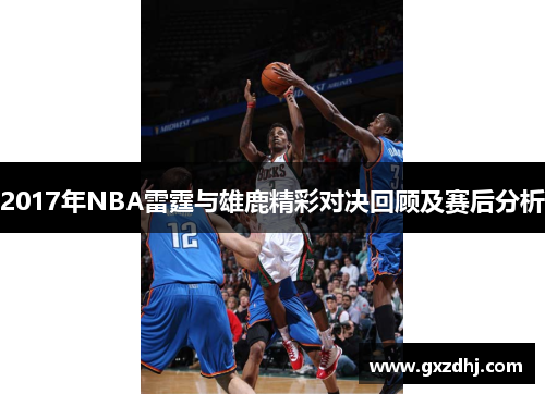 2017年NBA雷霆与雄鹿精彩对决回顾及赛后分析
