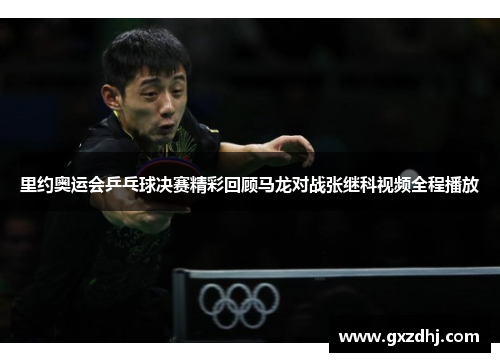 里约奥运会乒乓球决赛精彩回顾马龙对战张继科视频全程播放