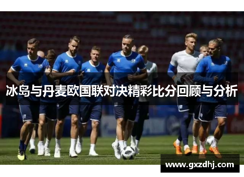 冰岛与丹麦欧国联对决精彩比分回顾与分析