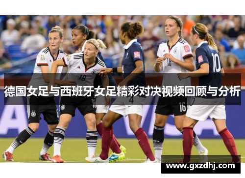 德国女足与西班牙女足精彩对决视频回顾与分析