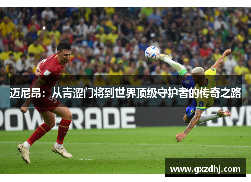 迈尼昂：从青涩门将到世界顶级守护者的传奇之路