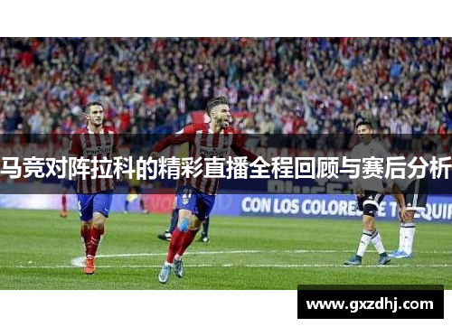 马竞对阵拉科的精彩直播全程回顾与赛后分析