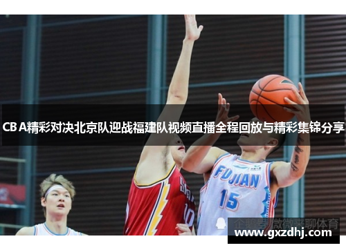 CBA精彩对决北京队迎战福建队视频直播全程回放与精彩集锦分享